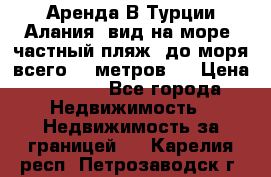 Аренда В Турции Алания  вид на море, частный пляж, до моря всего 30 метров!  › Цена ­ 2 900 - Все города Недвижимость » Недвижимость за границей   . Карелия респ.,Петрозаводск г.